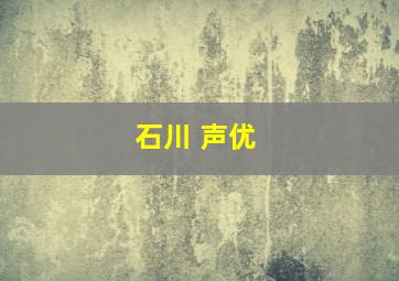 石川 声优